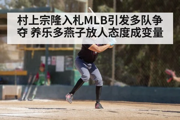 村上宗隆入札MLB引发多队争夺 养乐多燕子放人态度成变量